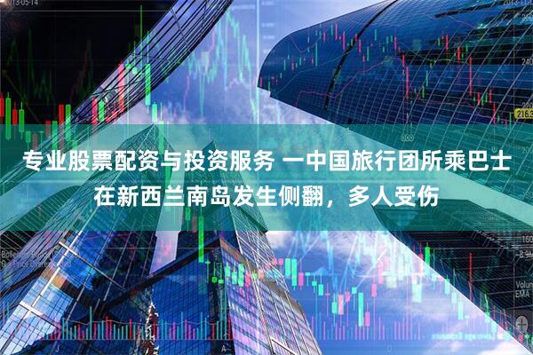 专业股票配资与投资服务 一中国旅行团所乘巴士在新西兰南岛发生侧翻，多人受伤