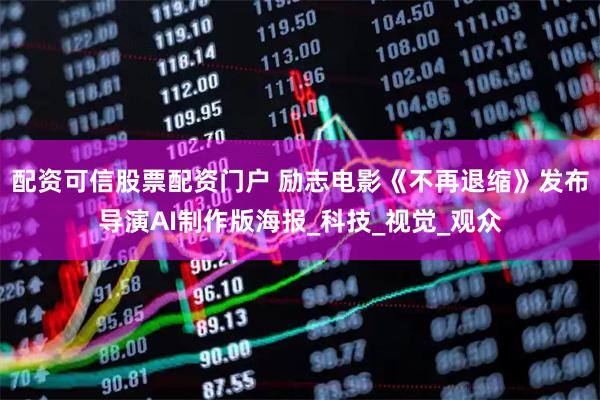 配资可信股票配资门户 励志电影《不再退缩》发布导演AI制作版海报_科技_视觉_观众