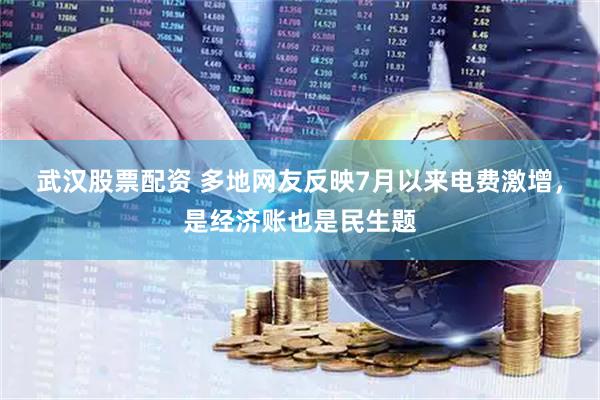 武汉股票配资 多地网友反映7月以来电费激增，是经济账也是民生题