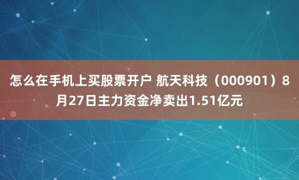 怎么在手机上买股票开户 航天科技（000901）8月27日主力资金净卖出1.51亿元