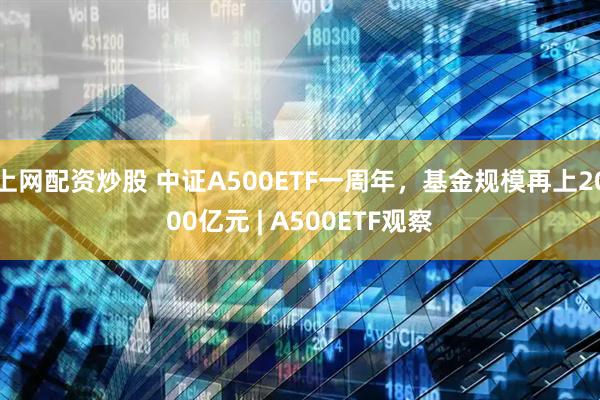 上网配资炒股 中证A500ETF一周年,基金规模再上2000亿元 | A500ETF观察