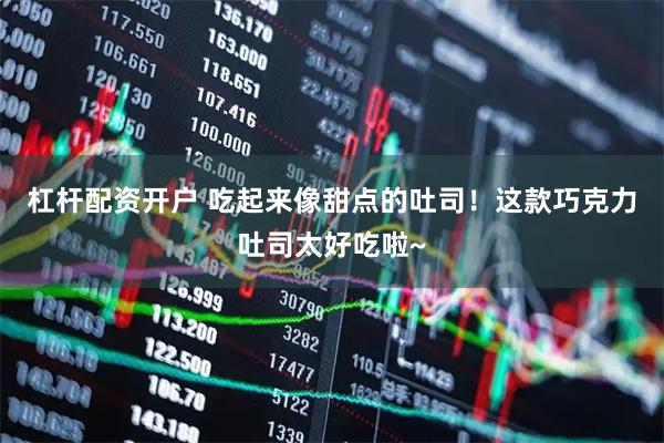 杠杆配资开户 吃起来像甜点的吐司！这款巧克力吐司太好吃啦~