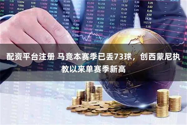 配资平台注册 马竞本赛季已丢73球，创西蒙尼执教以来单赛季新高