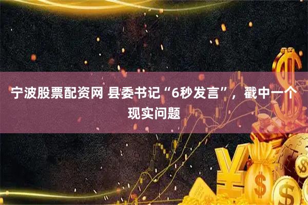 宁波股票配资网 县委书记“6秒发言”,戳中一个现实问题