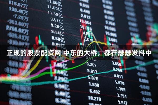 正规的股票配资网 中东的大桥，都在瑟瑟发抖中