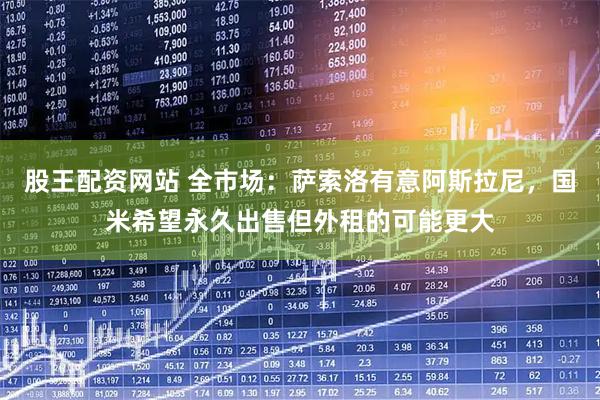 股王配资网站 全市场：萨索洛有意阿斯拉尼，国米希望永久出售但外租的可能更大